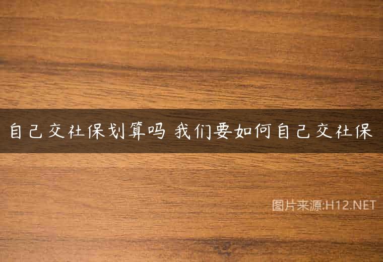自己交社保划算吗 我们要如何自己交社保