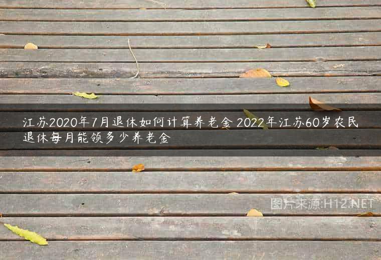 江苏2020年7月退休如何计算养老金 2022年江苏60岁农民退休每月能领多少养老金