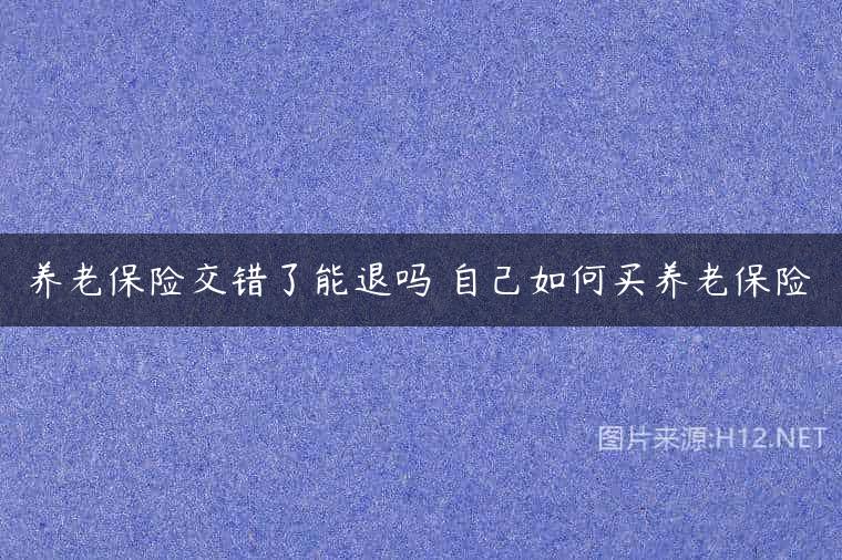 养老保险交错了能退吗 自己如何买养老保险