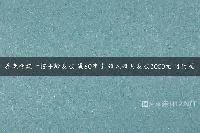 养老金统一按年龄发放 满60岁了 每人每月发放3000元 可行吗