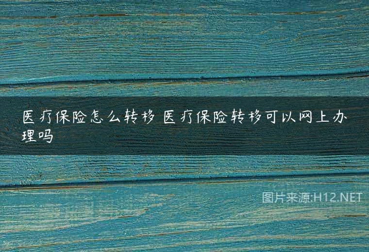 医疗保险怎么转移 医疗保险转移可以网上办理吗