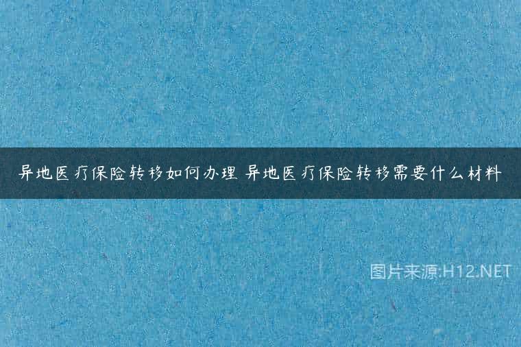 异地医疗保险转移如何办理 异地医疗保险转移需要什么材料