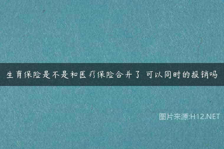 生育保险是不是和医疗保险合并了 可以同时的报销吗