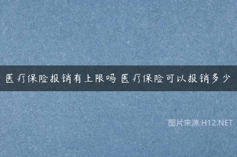医疗保险报销有上限吗 医疗保险可以报销多少