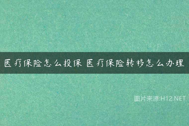 医疗保险怎么投保 医疗保险转移怎么办理
