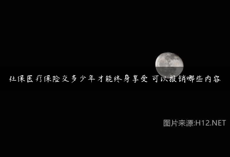 社保医疗保险交多少年才能终身享受 可以报销哪些内容