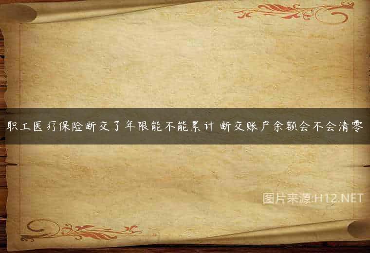 职工医疗保险断交了年限能不能累计 断交账户余额会不会清零
