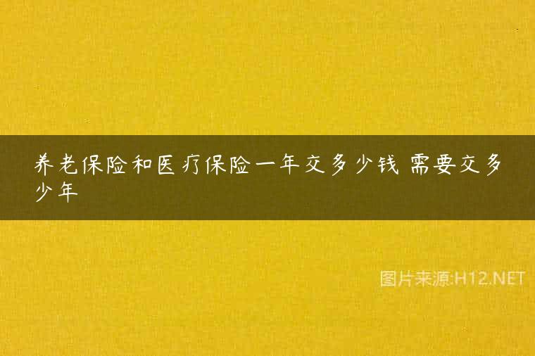养老保险和医疗保险一年交多少钱 需要交多少年