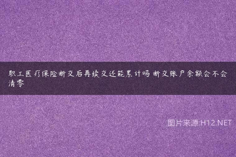 职工医疗保险断交后再续交还能累计吗 断交账户余额会不会清零
