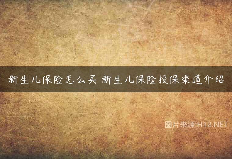 新生儿保险怎么买 新生儿保险投保渠道介绍