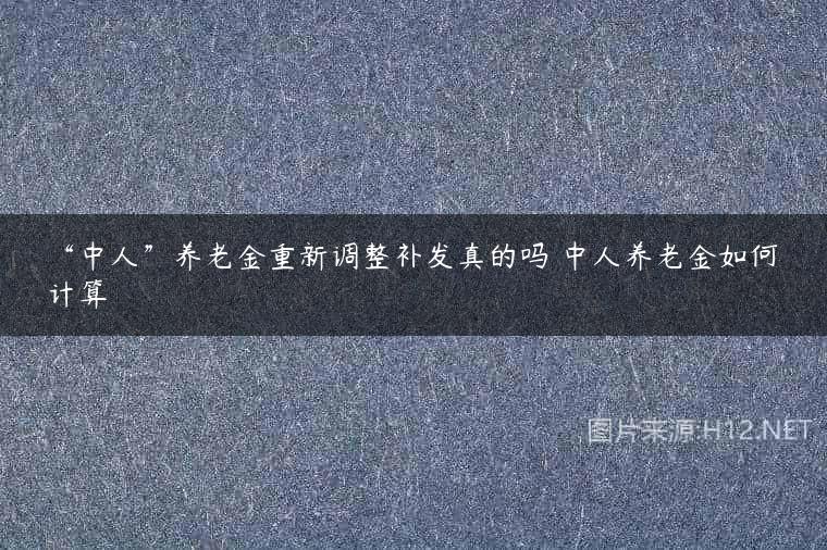 “中人”养老金重新调整补发真的吗 中人养老金如何计算