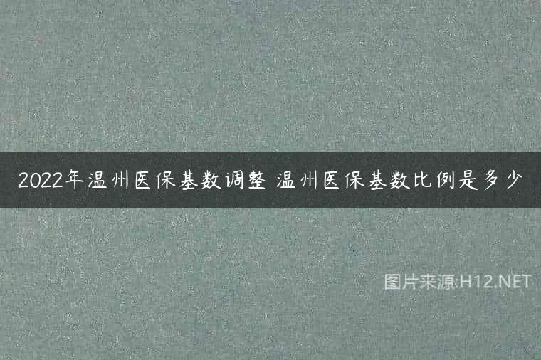 2022年温州医保基数调整 温州医保基数比例是多少