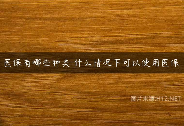 医保有哪些种类 什么情况下可以使用医保