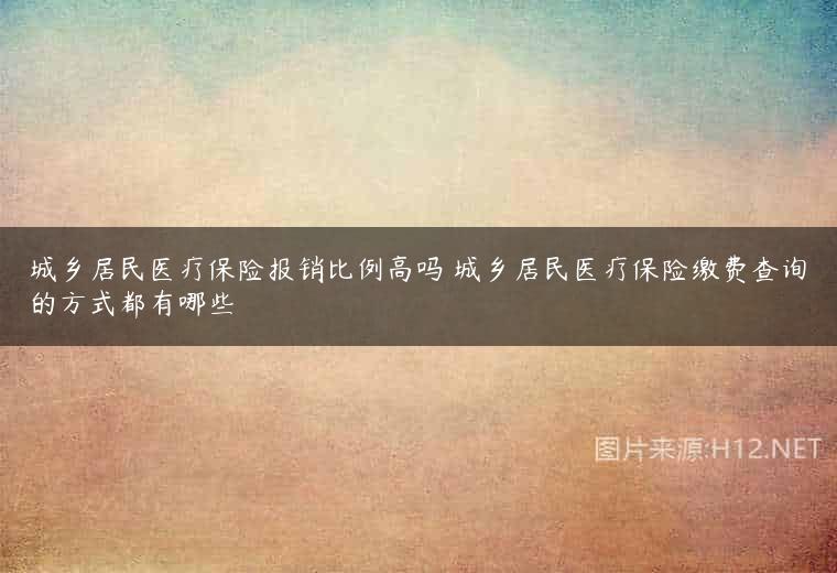 城乡居民医疗保险报销比例高吗 城乡居民医疗保险缴费查询的方式都有哪些
