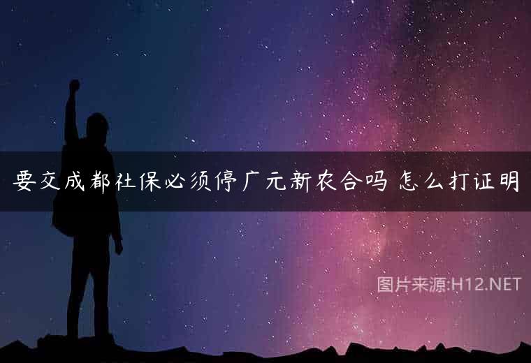 要交成都社保必须停广元新农合吗 怎么打证明