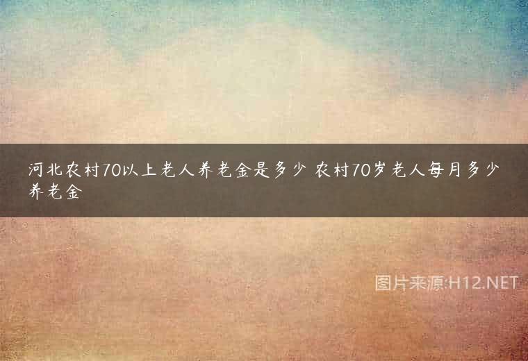 河北农村70以上老人养老金是多少 农村70岁老人每月多少养老金