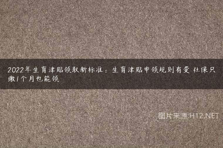 2022年生育津贴领取新标准：生育津贴申领规则有变 社保只缴1个月也能领