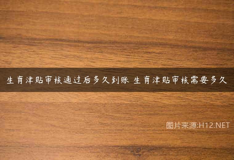 生育津贴审核通过后多久到账 生育津贴审核需要多久