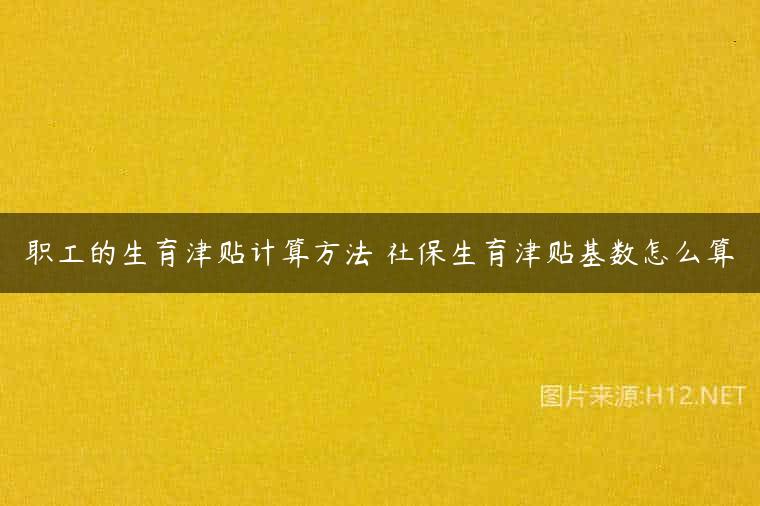 职工的生育津贴计算方法 社保生育津贴基数怎么算
