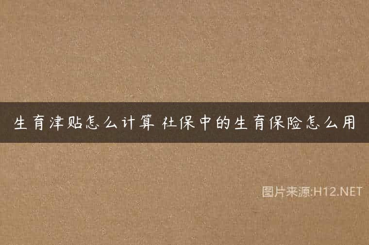 生育津贴怎么计算 社保中的生育保险怎么用