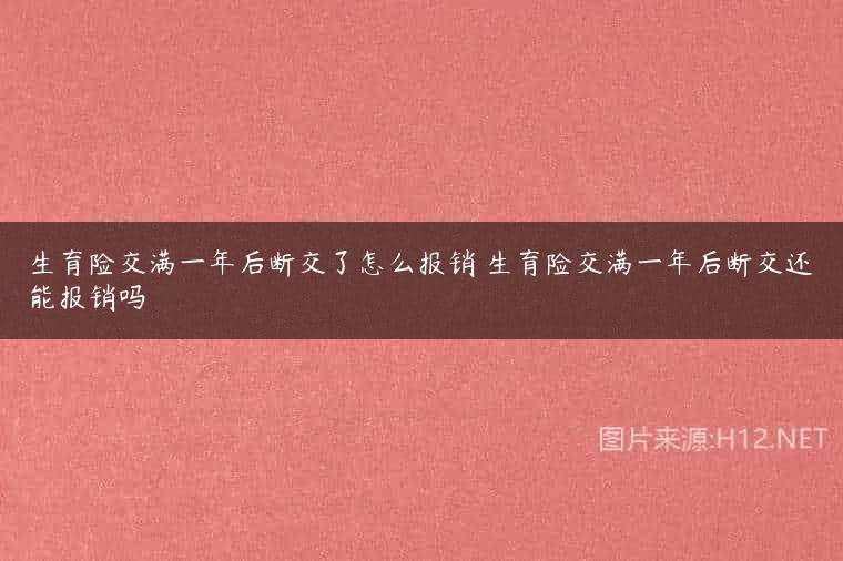 生育险交满一年后断交了怎么报销 生育险交满一年后断交还能报销吗