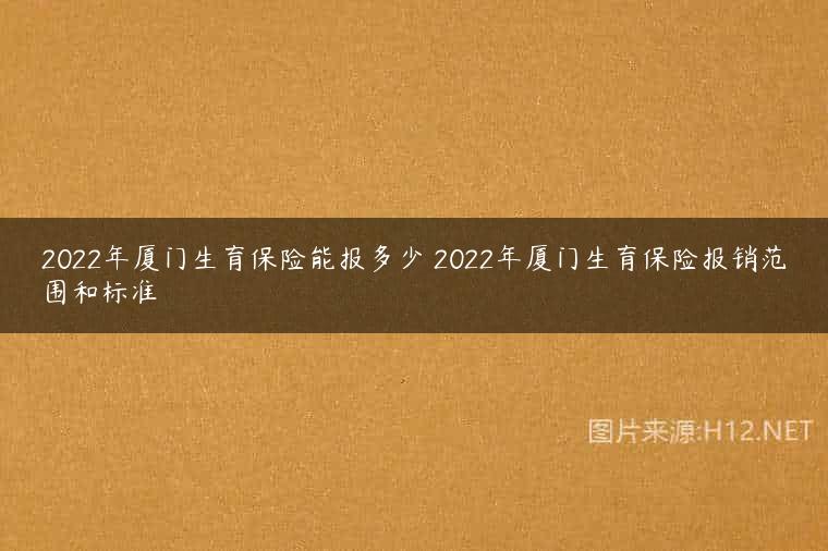 2022年厦门生育保险能报多少 2022年厦门生育保险报销范围和标准