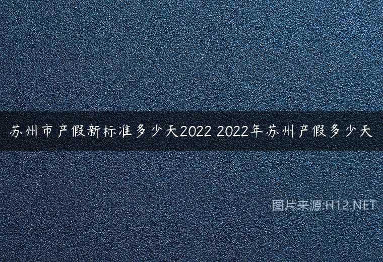 苏州市产假新标准多少天2022 2022年苏州产假多少天
