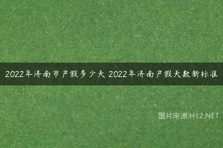 2022年济南市产假多少天 2022年济南产假天数新标准