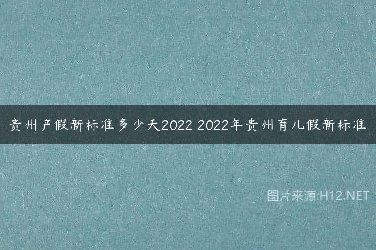 贵州产假新标准多少天2022 2022年贵州育儿假新标准