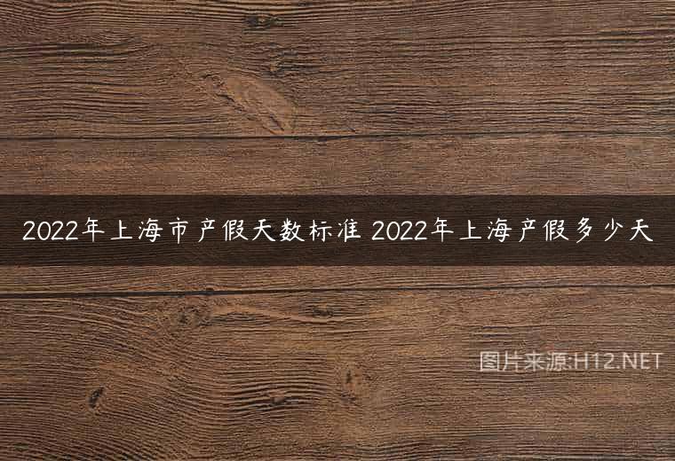 2022年上海市产假天数标准 2022年上海产假多少天