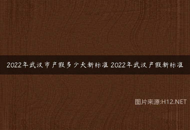 2022年武汉市产假多少天新标准 2022年武汉产假新标准