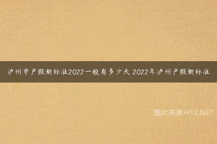 泸州市产假新标准2022一般有多少天 2022年泸州产假新标准