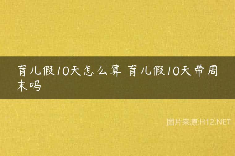 育儿假10天怎么算 育儿假10天带周末吗