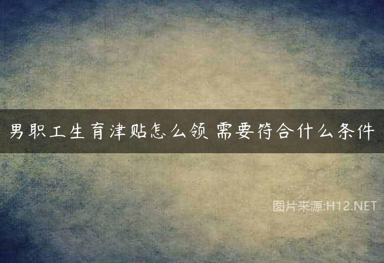 男职工生育津贴怎么领 需要符合什么条件