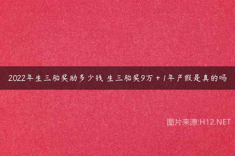 2022年生三胎奖励多少钱 生三胎奖9万＋1年产假是真的吗