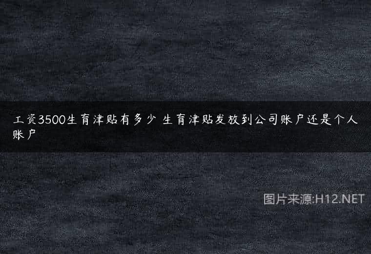工资3500生育津贴有多少 生育津贴发放到公司账户还是个人账户