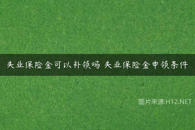 失业保险金可以补领吗 失业保险金申领条件