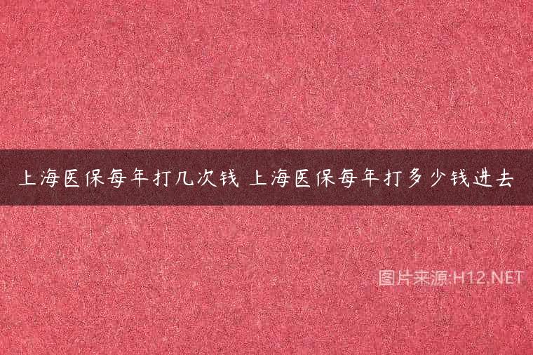 上海医保每年打几次钱 上海医保每年打多少钱进去