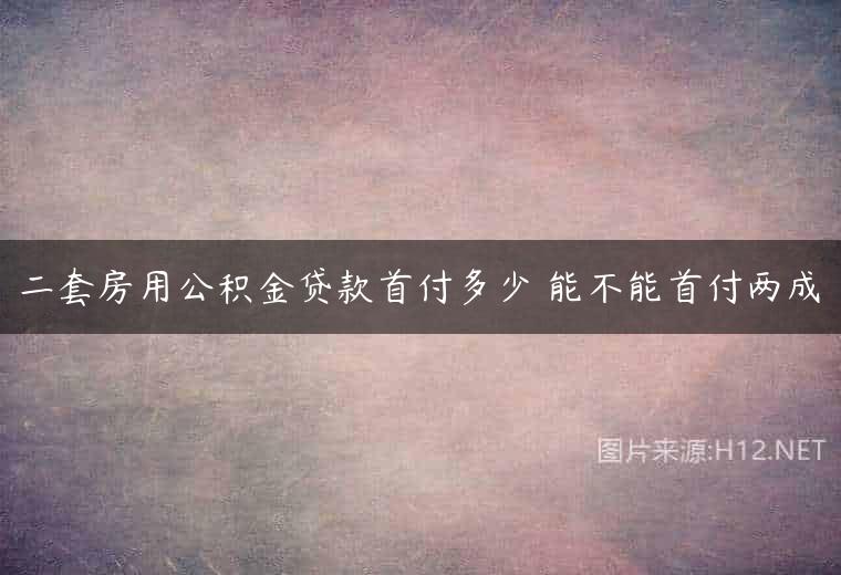 二套房用公积金贷款首付多少 能不能首付两成