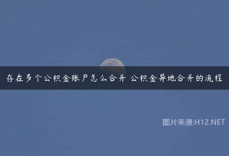 存在多个公积金账户怎么合并 公积金异地合并的流程