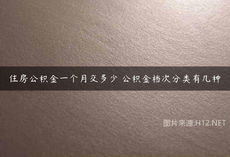 住房公积金一个月交多少 公积金档次分类有几种