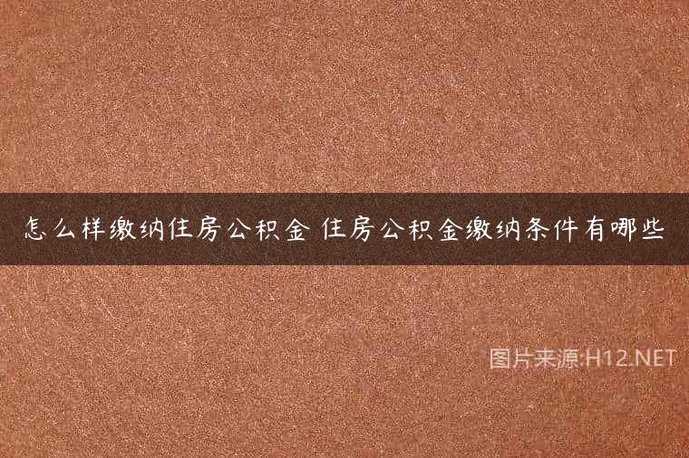 怎么样缴纳住房公积金 住房公积金缴纳条件有哪些