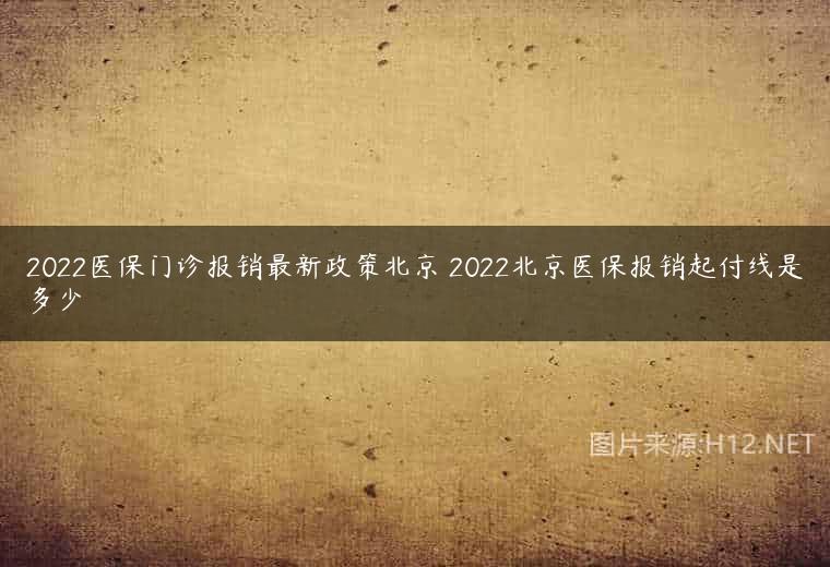 2022医保门诊报销最新政策北京 2022北京医保报销起付线是多少