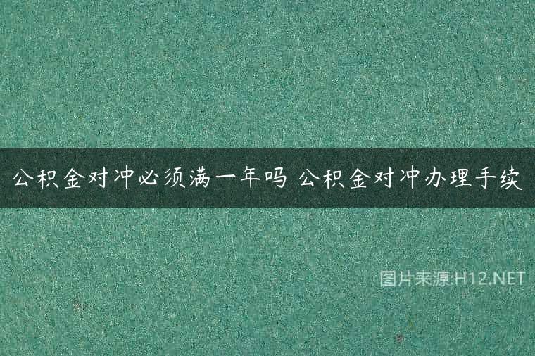 公积金对冲必须满一年吗 公积金对冲办理手续