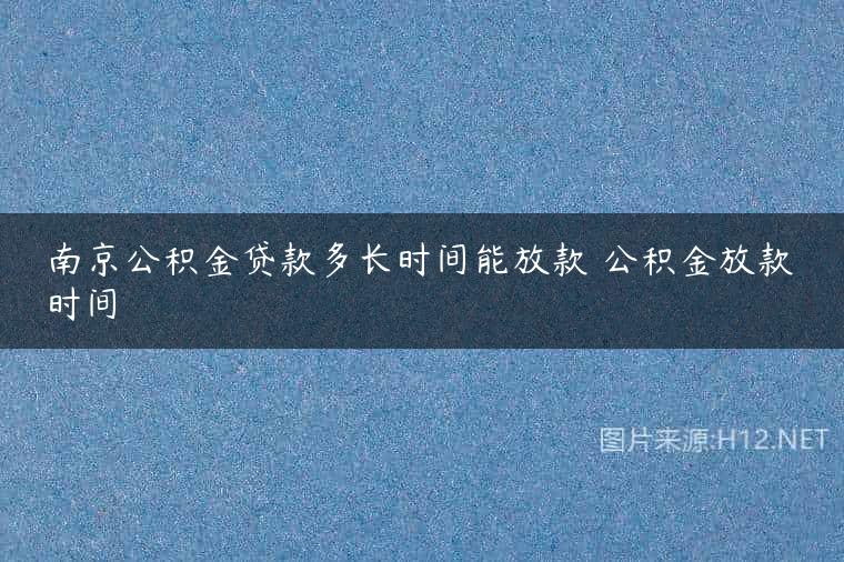 南京公积金贷款多长时间能放款 公积金放款时间