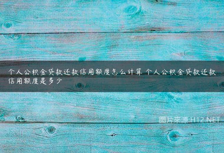个人公积金贷款还款信用额度怎么计算 个人公积金贷款还款信用额度是多少