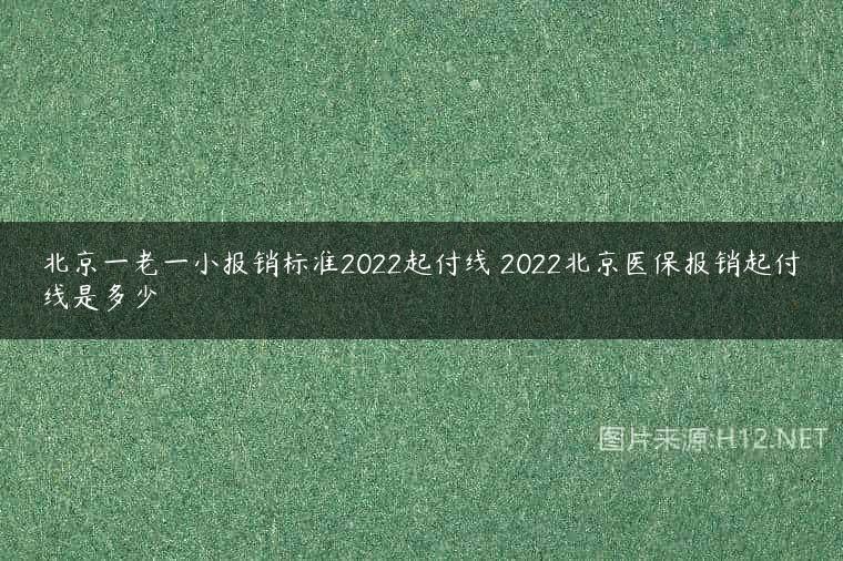 北京一老一小报销标准2022起付线 2022北京医保报销起付线是多少