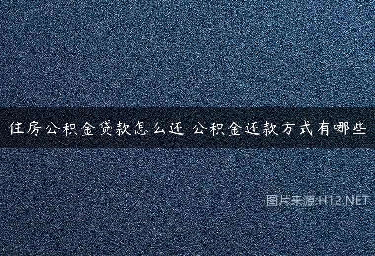住房公积金贷款怎么还 公积金还款方式有哪些