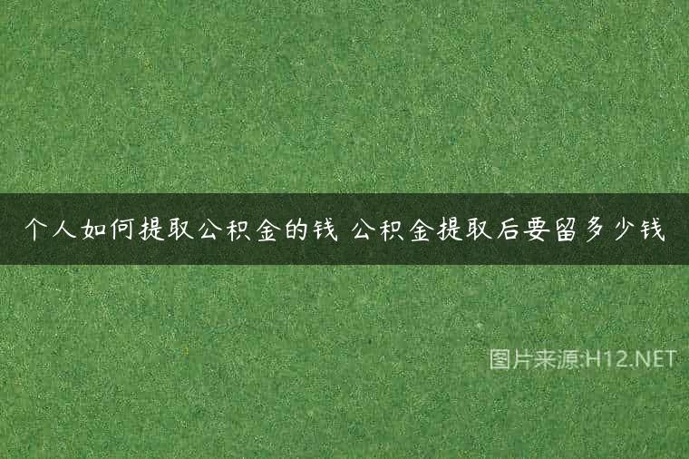 个人如何提取公积金的钱 公积金提取后要留多少钱