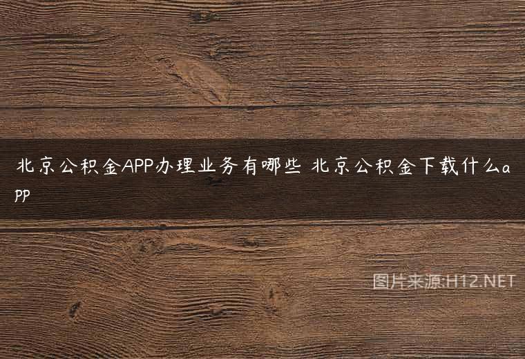 北京公积金APP办理业务有哪些 北京公积金下载什么app